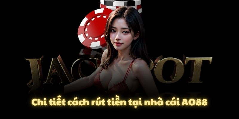 Chi tiết cách rút tiền tại nhà cái AO88